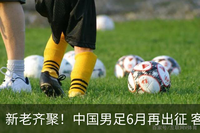 新老齐聚！中国男足6月再出征 客战新加坡主场对阵泰国