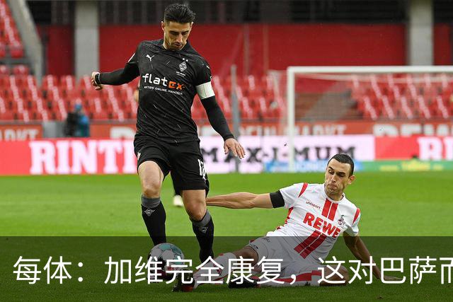 每体：加维完全康复，这对巴萨而言无异于顶级强援