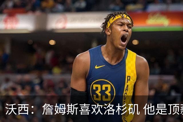 沃西：詹姆斯喜欢洛杉矶 他是顶薪球员 关键在于他是否接受降薪