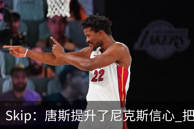 Skip：唐斯提升了尼克斯信心 把布伦森带到第四节去开启科比模式